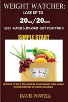 Weight Watcher: Lose Up to 20lbs in 20days: 2015 Super Slim Down Diet Plan for a Simple Start: Recipes to Help You Achieve Your Weight Loss Goals Without Having to Count Calories.
