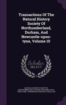 Hardcover Transactions of the Natural History Society of Northumberland, Durham, and Newcastle-Upon-Tyne, Volume 10 Book