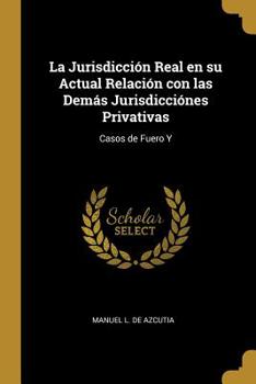 La Jurisdicci�n Real En Su Actual Relaci�n Con Las Dem�s Jurisdicci�nes Privativas: Casos de Fuero Y