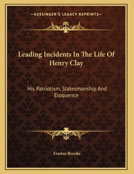 Paperback Leading Incidents In The Life Of Henry Clay: His Patriotism, Statesmanship And Eloquence: An Address (1886) Book