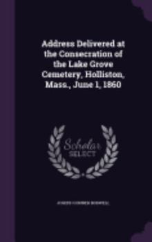 Address Delivered at the Consecration of the Lake Grove Cemetery, Holliston, Mass., June 1, 1860