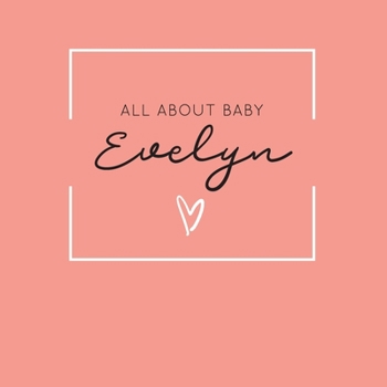All About Baby Evelyn: The Perfect Personalized Keepsake Journal for Baby's First Year - Great Baby Shower Gift [Soft Coral]