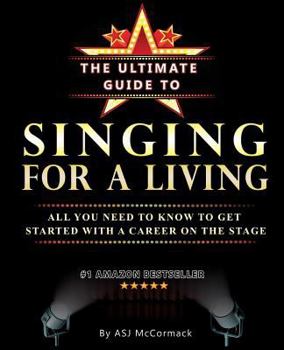 The Ultimate Guide to Singing for a Living: All You Need to Know to Get Started with a Career on the Stage