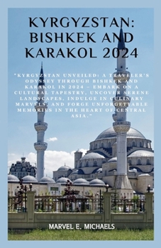 Paperback Kyrgyzstan: Bishkek and Karakol 2024: "Kyrgyzstan Unveiled: A Traveler's Odyssey Through Bishkek and Karakol in 2024 - Embark on a Book