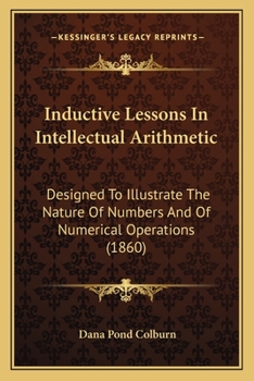 Paperback Inductive Lessons In Intellectual Arithmetic: Designed To Illustrate The Nature Of Numbers And Of Numerical Operations (1860) Book