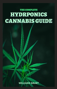 Paperback The Complete Hydroponics Cannabis Guide: The Guide That Enables Beginners To Easily Cultivate Cannabis Indoor Book