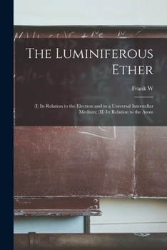 Paperback The Luminiferous Ether: (I) Its Relation to the Electron and to a Universal Interstellar Medium; (II) Its Relation to the Atom Book