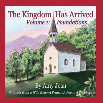 Paperback The Kingdom Has Arrived Volume 1: Foundations: Snippets from a Wild Ride - A Prayer, A Poem, A Prophecy Book