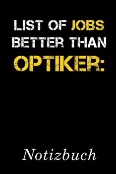 List Of Jobs Better Than Optiker Notizbuch: | Notizbuch mit 110 linierten Seiten | Format 6x9 DIN A5 | Soft cover matt | (German Edition)
