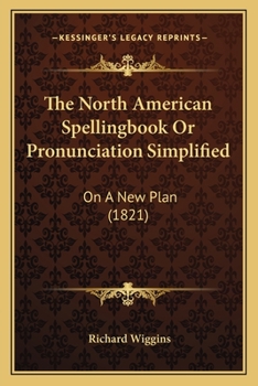 Paperback The North American Spellingbook Or Pronunciation Simplified: On A New Plan (1821) Book