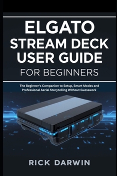 Paperback Elgato Stream Deck User Guide for Beginners: The Beginner's Companion to Setup, Smart Modes and Professional Aerial Storytelling Without Guesswork Book