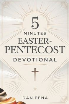5 MINUTES EASTER-PENTECOST DEVOTIONAL: A Quick Daily Journey to Renew Your Spirit, Strengthen Hope, and Embrace God's Presence