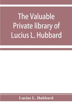 Paperback The valuable private library of Lucius L. Hubbard, of Houghton, Michigan, consisting almost wholly of rare books and pamphlets relating to American hi Book
