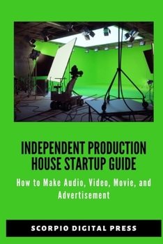 Independent Production House Startup Guide: How to Make Audio, Video, Movie and Advertisement - Advertising Industry I Film Production Technique - Entertainment and Promotion