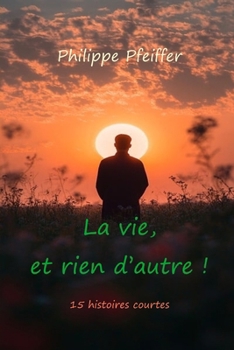 La vie, et rien d'autre !: 15 histoires courtes (French Edition)