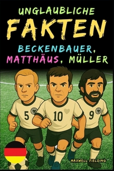 Paperback Unglaubliche Fakten über Beckenbauer, Matthäus und Gerd Müller - Alter 6 bis 14: Alles für junge Fußballfans: Geschichten, Rekorde, Anekdoten und Quiz [German] Book