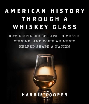 Hardcover American History Through a Whiskey Glass: How Distilled Spirits, Domestic Cuisine, and Popular Music Helped Shape a Nation Book