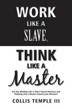 Paperback Work Like A Slave, Think Like A Master: Are You Working Like a Slave Toward Mastery and Thinking Like a Master Toward your Mission? Book