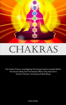 Paperback Chakras: The Chakra Theory: Investigating The Energy Centers Located Within The Human Body And The Holistic Effects They Have O Book