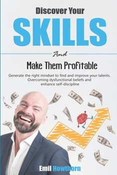Paperback Discover Your Skills and Make Them Profitable: Generate the Right Mindset to Find and Improve your Talents. Overcoming Dysfunctional Beliefs and Enhan Book