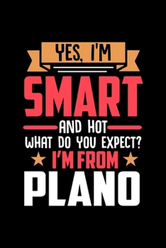Yes, I'm Smart And Hot What Do You Except I'm From Plano: Dot Grid 6x9 Dotted Bullet Journal and Notebook and gift for proud Plano patriots