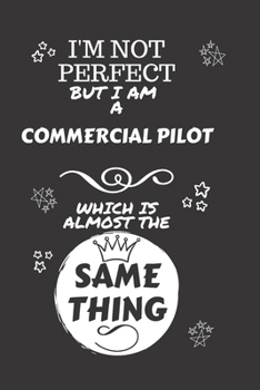 Paperback I'm Not Perfect But I Am A Commercial Pilot Which Is Almost The Same Thing: Perfect Gag Gift For A Truly Great Commercial Pilot - Blank Lined Notebook Book