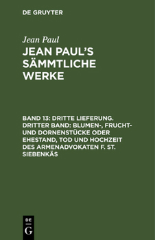 Hardcover Jean Paul's Sämmtliche Werke, Band 13, Dritte Lieferung. Dritter Band: Blumen-, Frucht- und Dornenstücke oder Ehestand, Tod und Hochzeit des Armenadvo [German] Book