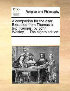 Paperback A Companion for the Altar. Extracted from Thomas ? [sic] Kempis: By John Wesley, ... the Eighth Edition. Book