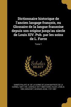 Paperback Dictionnaire historique de l'ancien langage françois, ou Glossaire de la langue franxoise depuis son origine jusqu'au siecle de Louis XIV. Pub. par le [French] Book