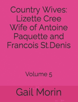 Country Wives: Lizette Cree Wife of Antoine Paquette and Francois St.Denis: Volume 5