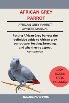 AFRICAN GREY PARROT: Petting African Grey Parrots the definitive guide to African grey parrot care, feeding, breeding, and why they're a great companion