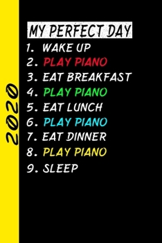 My Perfect Day Wake up Play Piano Eat Breakfast Play Piano Eat Lunch Play Piano Eat Dinner Play Piano Sleep : My Perfect Day Calendar Is a Funny Cool Planner 2020 Gift