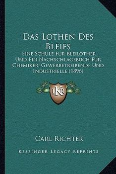 Paperback Das Lothen Des Bleies: Eine Schule Fur Bleilother Und Ein Nachschlagebuch Fur Chemiker, Gewerbetreibende Und Industrielle (1896) [German] Book