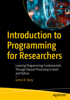 Paperback Introduction to Programming for Researchers: Learning Programming Fundamentals Through Dataset Processing in Bash and Python Book