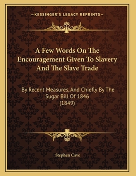 Paperback A Few Words On The Encouragement Given To Slavery And The Slave Trade: By Recent Measures, And Chiefly By The Sugar Bill Of 1846 (1849) Book