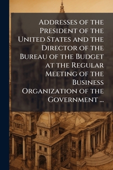 Addresses of the President of the United States and the director of the Bureau of the budget at the regular meeting of the business organization of the government ...