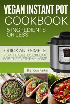 Paperback Vegan Instant Pot Cookbook: 5 Ingredients or Less - The Essential Quick and Simple Plant Based Cookbook for the Everyday Home Book