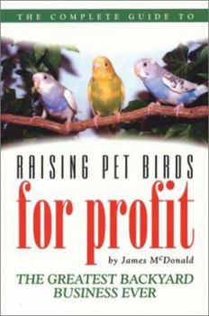 Hardcover The Complete Guide to Raising Pet Birds for Profit: The Greatest Backyard Business Ever! Book