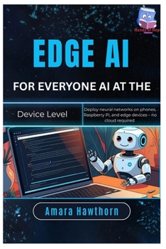 Edge AI for Everyone: AI at the Device Level: Deploy neural networks on phones, Raspberry Pi, and edge devices – no cloud required