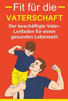 Paperback Fit für die Vaterschaft: Der beschäftigte Vater-Leitfaden für einen gesunden Lebensstil: Der beschäftigte Vater-Leitfaden für einen gesunden Lebenssti [German] Book