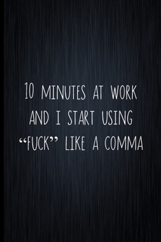 Paperback 10 Minutes At Work And I Start Using "Fuck" Like A Comma: Coworker Notebook, Sarcastic Humor, Funny Gag Gift Work, Boss, Colleague, Employee, HR, Offi Book