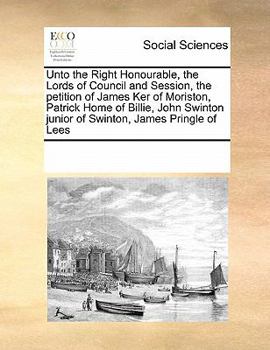 Unto the Right Honourable, the Lords of Council and Session, the petition of James Ker of Moriston, Patrick Home of Billie, John Swinton junior of Swinton, James Pringle of Lees