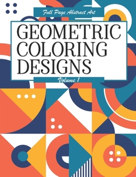 Paperback Geometric Coloring Designs Volume 1 Full Page Abstract Art: Detailed Patterns to Color - For Adults - Relaxing Stress Relief Book