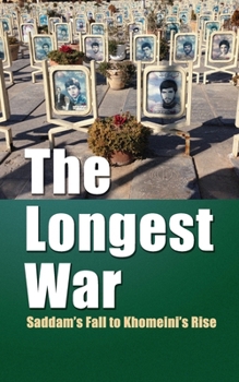 The Longest War: Saddam’s Fall to Khomeini’s Rise