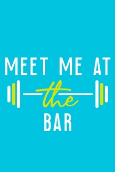 Meet Me At The Bar: Blank Lined Notebook Journal: Health And Wellness Fitness Workout Gift for Him Her Gym Rats Men WomenTrainer | 6x9 | 110 Blank  Pages | Plain White Paper | Soft Cover Book
