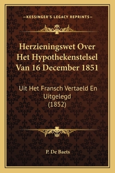 Herzieningswet Over Het Hypothekenstelsel Van 16 December 1851: Uit Het Fransch Vertaeld En Uitgelegd (1852)