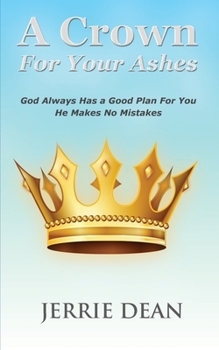 Paperback A Crown For Your Ashes: God Always Has a Good Plan For You. He Makes No Mistakes. Book