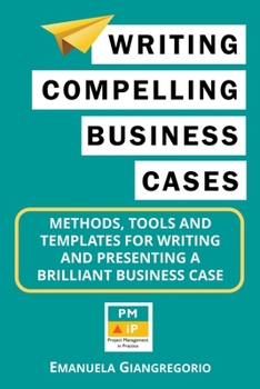 Paperback Writing Compelling Business Cases: Methods, Tools and Templates for Writing and Presenting a Brilliant Business Case Book