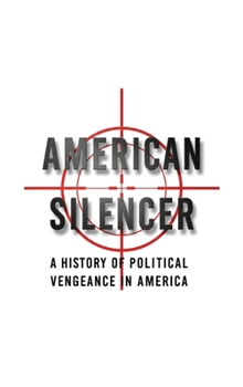 American Silencer: A History of Political Vengeance In America (The American Conscience)