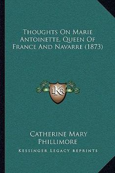 Paperback Thoughts On Marie Antoinette, Queen Of France And Navarre (1873) Book